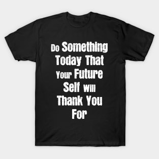 Do Something Today That Your Future Self Will Thank You For T-Shirt